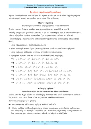 1ο είδος. Αποδεικτικές ασκήσεις.
Έχουν την εκφώνηση, «Να δείξετε ότι ισχύει Α Β» (Α και Β είναι τριγωνομετρικές
παραστάσεις) και αντιμετωπίζονται με τους εξής τρόπους:
Πρώτος τρόπος
(προτεινόμενος, συνήθως η εφαρμογή του οδηγεί στην λύση).
Ξεκίνα από το Α, κάνε πράξεις και προσπάθησε να καταλήξεις στο Β.
Επίσης, μπορείς να ξεκινήσεις από το Β και να καταλήξεις στο Α (από πού θα ξεκι-
νήσεις, εξαρτάται από το ποιο μέλος έχει περισσότερες κινήσεις να κάνεις).
«Κάνε πράξεις» σημαίνει κάνε κάποιες από τις επόμενες κινήσεις (όχι απαραίτητα
όλες):
• κάνε επιμεριστικούς πολλαπλασιασμούς.
• κάνε αναγωγή ομοίων όρων (το «συμμάζεμα», μετά την εκτέλεση πράξεων).
• κάνε ομώνυμα κλάσματα (φυσικά, αν υπάρχουν κλάσματα).
• εφάρμοσε κάποια από τις βασικές ταυτότητες της Άλγεβρας:
Τ1. (α + β)2
= α2
+ β2
+ 2αβ ⇔ α2
+ β2
+ 2αβ = (α + β)2
.
Τ2. (α − β)2
= α2
+ β2
−2αβ ⇔ α2
+ β2
−2αβ = (α − β)2
.
Τ3. (α + β)(α − β) = α2
− β2
⇔ α2
− β2
= (α + β)(α − β) .
Τ4. (α + β)3
= α3
+ 3α2
β + 3αβ2
+ β3
⇔ α3
+ 3α2
β + 3αβ2
+ β3
= (α + β)3
.
Τ5. (α − β)3
= α3
−3α2
β + 3αβ2
− β3
⇔ α3
−3α2
β + 3αβ2
− β3
= (α − β)3
.
Τ6. α3
+ β3
= (α + β)(α2
−αβ + β2
) ⇔ (α + β)(α2
−αβ + β2
) = α3
+ β3
.
Τ7. α3
− β3
= (α − β)(α2
+ αβ + β2
) ⇔ (α − β)(α2
+ αβ + β2
) = α3
− β3
.
Δεύτερος τρόπος
(προκύπτει μόνος του, αν ο πρώτος δεν δώσει αποτέλεσμα).
Ξεκίνα από το Α, με σκοπό να καταλήξεις στο Β (ή από το Β, με σκοπό να καταλή-
ξεις στο Α, που είναι, όπως είπα παραπάνω, ισοδύναμη κίνηση).
Δεν καταλήγεις όμως. Τι φταίει;
α) Κάπου έκανες λάθος στις πράξεις (αρκετά πιθανό).
β) Κάνεις πολλές πράξεις, δημιουργείς παραστάσεις αρκετά σύνθετες, πελαγώνεις
και σταματάς. Γι' αυτό μάλλον φταίει ότι, σε κάποιο σημείο της λύσης σου επέλε-
ξες να κάνεις μια κίνηση, η οποία, τελικά, σε οδηγεί σε αδιέξοδο.
Δηµήτρης Αντ. Μοσχόπουλος, καθηγητής Μαθηµατικών.
ΤΡΙΓΩΝΟΜΕΤΡΙΑ. Αναλυτική θεωρία και µεθοδολογία ασκήσεων.
Μαθηµατικό στέκι - www.mathsteki.gr
- 21 -
 