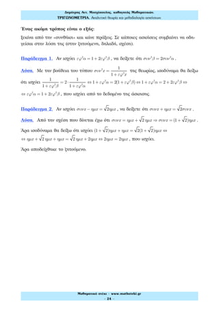 Ένας ακόμη τρόπος είναι ο εξής:
ξεκίνα από την «συνθήκη» και κάνε πράξεις. Σε κάποιες ασκήσεις συμβαίνει να οδη-
γείσαι στην λύση της (στην ζητούμενη, δηλαδή, σχέση).
Παράδειγμα 1. Αν ισχύει εϕ2
α = 1+ 2εϕ2
β , να δείξετε ότι συν2
β = 2συν2
α .
Λύση. Με την βοήθεια του τύπου συν2
x =
1
1+ εϕ2
x
της θεωρίας, ισοδύναμα θα δείξω
ότι ισχύει
1
1+ εϕ2
β
= 2⋅
1
1+ εϕ2
α
⇔ 1+ εϕ2
α = 2(1+ εϕ2
β) ⇔ 1+ εϕ2
α = 2+ 2εϕ2
β ⇔
⇔ εϕ2
α = 1+ 2εϕ2
β , που ισχύει από το δεδομένο της άσκησης.
Παράδειγμα 2. Αν ισχύει συνx − ηµx = 2ηµx , να δείξετε ότι συνx + ηµx = 2συνx .
Λύση. Από την σχέση που δίνεται έχω ότι συνx = ηµx + 2 ηµx ⇒ συνx = (1+ 2)ηµx .
Άρα ισοδύναμα θα δείξω ότι ισχύει (1+ 2)ηµx + ηµx = 2(1+ 2)ηµx ⇔
⇔ ηµx + 2 ηµx + ηµx = 2 ηµx + 2ηµx ⇔ 2ηµx = 2ηµx , που ισχύει.
Άρα αποδείχθηκε το ζητούμενο.
Δηµήτρης Αντ. Μοσχόπουλος, καθηγητής Μαθηµατικών.
ΤΡΙΓΩΝΟΜΕΤΡΙΑ. Αναλυτική θεωρία και µεθοδολογία ασκήσεων.
Μαθηµατικό στέκι - www.mathsteki.gr
- 24 -
 