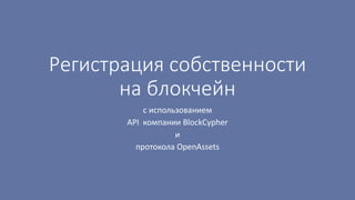 Регистрация собственности
на блокчейн
с использованием
API компании BlockCypher
и
протокола OpenAssets
 