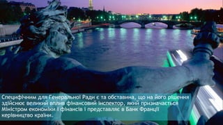 Специфічним для Генеральної Ради є та обставина, що на його рішення
здійснює великий вплив фінансовий інспектор, який призначається
Міністром економіки і фінансів і представляє в Банк Франції
керівництво країни.
 