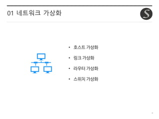 4
01 네트워크 가상화
• 호스트 가상화
• 링크 가상화
• 라우터 가상화
• 스위치 가상화
 