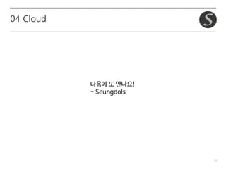 52
04 Cloud
다음에 또 만나요!
- Seungdols
 