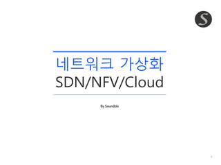 0
네트워크 가상화
SDN/NFV/Cloud
By Seundols
 
