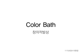 창의적발상
Color Bath
11154334 이현경
 