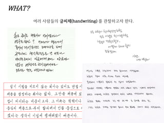 WHAT?
여러 사람들의 글씨체(handwriting) 를 관찰하고자 한다.
 