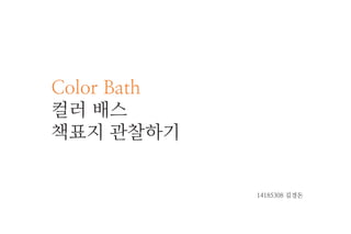 Color Bath
컬러 배스
책표지 관찰하기
14185308 김경돈
 