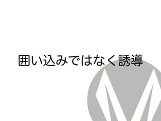 囲い込みではなく誘導
 