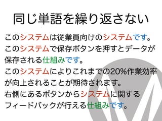 同じ単語を繰り返さない
このシステムは従業員向けのシステムです。
このシステムで保存ボタンを押すとデータが
保存される仕組みです。
このシステムによりこれまでの20%作業効率
が向上されることが期待されます。
右側にあるボタンからシステムに関する
フィードバックが行える仕組みです。
 