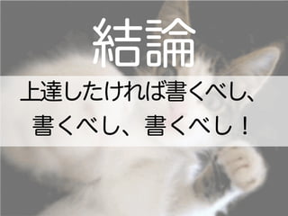 結論
上達したければ書くべし、
書くべし、書くべし！
 