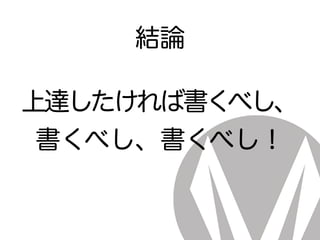結論
上達したければ書くべし、
書くべし、書くべし！
 