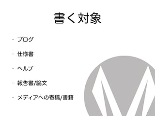 書く対象
• ブログ
• 仕様書
• ヘルプ
• 報告書/論文
• メディアへの寄稿/書籍
 