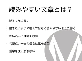 読みやすい文章とは？
• 話すように書く
• 書きたいように書くではなく読みやすいように書く
• 囲い込みではなく誘導
• 句読点、一文の長さに気を遣う
• 漢字を使いすぎない
 