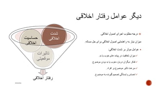 ‫اخالقی‬ ‫اصول‬ ‫اجرای‬ ‫مطلوب‬ ‫درجه‬.
‫مسال‬ ‫حل‬ ‫برای‬ ‫اخالقی‬ ‫اصول‬ ‫راهنمایی‬ ‫به‬ ‫نیاز‬ ‫میزان‬‫ه‬.
‫اخالقی‬ ‫شدت‬ ‫بر‬ ‫موثر‬ ‫عوامل‬:
‫بد‬ ‫یا‬ ‫خوب‬ ‫های‬ ‫پیامد‬ ‫در‬ ‫شفافیت‬ ‫میزان‬.
‫موضوع‬ ‫بودن‬ ‫بد‬ ‫یا‬ ‫خوب‬ ‫درباره‬ ‫دیگران‬ ‫تفکر‬.
‫افراد‬ ‫بر‬ ‫موضوع‬ ‫تاثیر‬ ‫سرعت‬.
‫موضوع‬ ‫به‬ ‫گیرنده‬ ‫تصمیم‬ ‫وابستگی‬ ‫احساس‬.
‫اخالقی‬ ‫رفتار‬
‫تاثیرات‬
‫موقعیتی‬
‫حساسیت‬
‫اخالقی‬
‫شدت‬
‫اخالقی‬
mooma
 