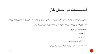 ‫ای‬ ‫پاسخگویی‬ ‫برای‬ ‫آمادگی‬ ‫یک‬ ‫فرد‬ ‫در‬ ‫و‬ ‫شوند‬ ‫می‬ ‫تجربه‬ ‫رویداد‬ ‫یا‬ ‫فرد‬ ،‫موضوع‬ ‫یک‬ ‫به‬ ‫نسبت‬ ‫که‬ ‫روانی‬ ‫حاالتی‬‫کنند‬ ‫می‬ ‫جاد‬.
‫آ‬‫بگذارند‬ ‫تاثیر‬ ‫شخص‬ ‫مهم‬ ‫اهداف‬ ‫بر‬ ‫است‬ ‫ممکن‬ ‫که‬ ‫هایی‬ ‫رویداد‬ ‫از‬ ‫فرد‬ ‫سازی‬ ‫گاه‬.
‫طریق‬ ‫از‬ ‫احساسات‬ ‫تجربه‬:
‫تفکرات‬
‫ها‬ ‫رفتار‬
‫فیزیولوژیکی‬ ‫های‬ ‫واکنش‬
‫شود‬ ‫می‬ ‫هدایت‬ ‫چیز‬ ‫یک‬ ‫یا‬ ‫موقعیت‬ ،‫فرد‬ ‫سمت‬ ‫به‬ ‫احساسات‬.
mooma
 