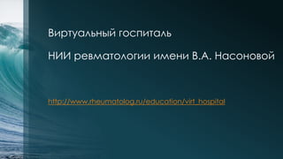 Виртуальный госпиталь
НИИ ревматологии имени В.А. Насоновой
http://www.rheumatolog.ru/education/virt_hospital
 
