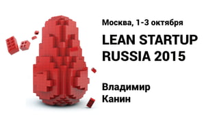 LEAN STARTUP
RUSSIA 2015
Москва, 1-3 октября
Владимир
Канин
 