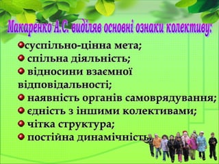 суспільно-цінна мета;суспільно-цінна мета;
спільна діяльність;спільна діяльність;
відносини взаємноївідносини взаємної
відповідальності;відповідальності;
наявність органів самоврядування;наявність органів самоврядування;
єдність з іншими колективами;єдність з іншими колективами;
чітка структура;чітка структура;
постійна динамічність.постійна динамічність.
 