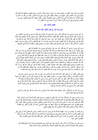 ‫كل‬ ‫تعالى‬ ‫ال‬ ‫ويطلع‬ ‫تطوى‬ ‫ومنها‬ ‫الرض‬ ‫بسطت‬ ‫ومنها‬ ‫عباده‬ ‫من‬ ‫صوته‬ ‫وفيها‬ ،‫المقدس‬ ‫ببيت‬ ‫بلده‬ ‫من‬ ‫تعالى‬
‫من‬ ‫لنه‬ ‫داء‬ ‫كل‬ ‫من‬ ‫شفاء‬ ‫المقدس‬ ‫بيت‬ ‫على‬ ‫ينزل‬ ‫الذي‬ ‫والظل‬ ‫رحمته‬ ‫من‬ ‫عليهم‬ ‫فيدر‬ ‫المقدس‬ ‫بيت‬ ‫إلى‬ ‫صباح‬
‫بيت‬ ‫في‬ ‫للمقبور‬ ‫تعالى‬ ‫ال‬ ‫ويقول‬ ،‫ملك‬ ‫سبعون‬ ‫فيه‬ ‫يشفع‬ ‫حتى‬ ‫المقدس‬ ‫بيت‬ ‫في‬ ‫أحد‬ ‫يسكن‬ ‫وما‬ ،‫الجنة‬ ‫جنان‬
.‫له‬ ‫مغفور‬ ‫إل‬ ‫يجاروني‬ ‫ل‬ ‫داري‬ ‫الجنة‬ ‫الوان‬ ‫داري‬ ‫في‬ ‫تجاورني‬ ‫المقدس‬
‫عشر‬ ‫الثالث‬ ‫الفصل‬
‫السلم‬ ‫عليه‬ ‫الخليل‬ ‫إبراهيم‬ ‫قبر‬ ‫زيارة‬ ‫في‬
‫مر‬ ‫المقدس‬ ‫بيت‬ ‫إلى‬ ‫بي‬ ‫أسري‬ ‫(لما‬ :‫وسلم‬ ‫عليه‬ ‫ال‬ ‫صلى‬ ‫ال‬ ‫رسول‬ ‫قال‬ :‫قال‬ ‫عنه‬ ‫ال‬ ‫رضي‬ ‫هريرة‬ ‫أبي‬ ‫عن‬
‫هاهنا‬ ‫فإن‬ ‫ركعتين‬ ‫هنا‬ ‫ها‬ ‫صلى‬ ‫أنزل‬ :‫فقال‬ ‫والسلم‬ ‫الصلة‬ ‫أفضل‬ ‫عليه‬ ‫الخليل‬ ‫قبر‬ ‫إلى‬ ‫السلم‬ ‫عليه‬ ‫جبريل‬ ‫بي‬
‫ولد‬ ‫إبراهيم‬ ‫(إن‬ :‫قال‬ ‫أنه‬ ‫وسلم‬ ‫عليه‬ ‫ال‬ ‫صلى‬ ‫ال‬ ‫رسول‬ ‫عن‬ ‫آخر‬ ‫حديث‬ ‫وفي‬ .‫السلم‬ ‫عليه‬ ‫إبراهيم‬ ‫أبيك‬ ‫قبر‬
‫عليهم‬ ‫يدعو‬ ‫أن‬ ‫فهم‬ ‫والردن‬ ‫فلسطين‬ ‫إلى‬ ‫سار‬ ‫ثم‬ ‫منها‬ ‫وأخرجوه‬ ‫قومه‬ ‫فهجره‬ ‫كوتا‬ ‫له‬ ‫يقال‬ ‫موضع‬ ‫في‬ ‫بالعراق‬
.)‫قلوبهم‬ ‫في‬ ‫الرحمة‬ ‫واسكنت‬ ‫فيهم‬ ‫رحمتي‬ ‫من‬ ‫شيئا‬ ‫جعلت‬ ‫فأنى‬ ‫العراق‬ ‫على‬ ‫تدعو‬ ‫ل‬ ‫إليه‬ ‫تعالى‬ ‫ال‬ ‫فأوحى‬
.‫إبراهيم‬ ‫فدفنها‬ ‫سارة‬ ‫حبري‬ ‫في‬ ‫ودفن‬ ‫مات‬ ‫من‬ ‫أول‬ :‫قال‬ ‫عنه‬ ‫ال‬ ‫رضي‬ ‫هريرة‬ ‫أبي‬ ‫وعن‬
‫أهله‬ ‫من‬ ‫مات‬ ‫من‬ ‫فيه‬ ‫يدفن‬ ‫موضعا‬ ‫يبيعه‬ ‫أن‬ ‫الموضع‬ ‫ذلك‬ ‫ملك‬ ‫من‬ ‫طلب‬ ‫السلم‬ ‫عليه‬ ‫إبراهيم‬ ‫أن‬ ‫الحديث‬ ‫وفي‬
‫درهم‬ ‫بأربعمائة‬ ‫لك‬ ‫يعطي‬ :‫فقال‬ ،‫المغارة‬ ‫منه‬ ‫طلب‬ ‫قد‬ ‫وكان‬ ‫بالثمن‬ ‫إل‬ ‫فأبى‬ ‫شئت‬ ‫حين‬ ‫ادفن‬ ‫ابحتك‬ ‫قد‬ :‫له‬ ‫فقال‬
‫من‬ ‫فخرج‬ ‫قوله‬ ‫إلى‬ ‫فيرجع‬ ‫يجد‬ ‫لكيل‬ ‫عليه‬ ‫يشدد‬ ‫أن‬ ‫وأراد‬ ‫ملك‬ ‫ضرب‬ ‫مائة‬ ‫كل‬ ‫دراهم‬ ‫خمسة‬ ‫درهم‬ ‫كل‬ ‫في‬
‫توفي‬ ‫ثم‬ ‫فيها‬ ‫فدفنت‬ ‫المغارة‬ ‫إلى‬ ‫بسارة‬ ‫وحمل‬ ‫له‬ ‫فدفعه‬ ‫الملك‬ ‫طلبه‬ ‫الذي‬ ‫بذلك‬ ‫السلم‬ ‫عليه‬ ‫جبريل‬ ‫فجاءه‬ ‫عنده‬
‫فيها‬ ‫فدفن‬ ‫يعقوب‬ ‫توفي‬ ‫ثم‬ ‫زوجته‬ ‫بجوار‬ ‫فيها‬ ‫فدفن‬ ‫إسحاق‬ ‫توفي‬ ‫ثم‬ ‫زوجته‬ ‫بجوار‬ ‫فدفن‬ ‫السلم‬ ‫عليه‬ ‫إبراهيم‬
‫وسدوا‬ ‫المغارة‬ ‫باب‬ ‫ندع‬ :‫وقالوا‬ ‫وأخوته‬ ‫أولده‬ ‫فاجتمع‬ ‫يعقوب‬ ‫بحذاء‬ ‫فدفنت‬ ‫ربعة‬ ‫توفيت‬ ‫ثم‬ ،‫المغارة‬ ‫باب‬ ‫عند‬
‫هذا‬ ،‫سارة‬ ‫قبر‬ ‫هذا‬ ،‫أبراهيم‬ ‫قبر‬ ‫هذا‬ ‫عليه‬ ‫وكتبوا‬ ،‫القبور‬ ‫علمات‬ ‫فيه‬ ‫وعملوا‬ ‫حائط‬ ‫عليها‬ ‫ووضع‬ ‫المغارة‬ ‫باب‬
‫من‬ ‫كل‬ ‫فكان‬ ‫بابها‬ ‫وطبقوا‬ ‫عنه‬ ‫وخرجوا‬ ‫لبقاء‬ ‫زوجته‬ ‫قبر‬ ‫هذا‬ ،‫يعقوب‬ ‫قبر‬ ‫هذا‬ ،‫ربعة‬ ‫قبر‬ ‫هذا‬ ،‫إسحاق‬ ‫قبر‬
.‫كنيسة‬ ‫فيه‬ ‫وبنوا‬ ‫إليه‬ ‫ودخلوا‬ ‫بابا‬ ‫له‬ ‫ففتحوا‬ ‫ذلك‬ ‫بعد‬ ‫الروم‬ ‫جاءت‬ ‫حتى‬ ‫إليه‬ ‫يصل‬ ‫ول‬ ،‫يطوف‬ ‫به‬ ‫جاز‬
‫إلى‬ ‫بابل‬ ‫أرض‬ ‫من‬ ‫خرج‬ ‫النار‬ ‫من‬ ‫وجل‬ ‫عز‬ ‫تعالى‬ ‫ال‬ ‫نجاه‬ ‫لما‬ ‫السلم‬ ‫عليه‬ ‫إبراهيم‬ ‫أن‬ ‫الكتب‬ ‫بعض‬ ‫وفي‬
‫مدينة‬ ‫إلى‬ ‫ودفعوا‬ ‫الردن‬ ‫إلى‬ ‫خرجوا‬ ‫ثم‬ ‫زمانا‬ ‫بها‬ ‫فاقموا‬ ‫وأخران‬ ‫ورد‬ ‫حتى‬ ‫قومه‬ ‫من‬ ‫ورهط‬ ،‫المقدسة‬ ‫الرض‬
‫ال‬ ‫ومنعها‬ ‫قوله‬ ‫في‬ ‫عنها‬ ‫تعالى‬ ‫ال‬ ‫رضي‬ ‫سارة‬ ‫في‬ ‫له‬ ‫عرض‬ ‫الذي‬ ‫هو‬ ‫وقيل‬ ‫كافر‬ ‫ملك‬ ‫بها‬ ‫وكان‬ ،‫بعلبك‬
‫بها‬ ‫فأنزل‬ ‫السلم‬ ‫عليه‬ ‫إبراهيم‬ ‫تعالى‬ ‫ال‬ ‫وأورثها‬ ‫المدينة‬ ‫تلك‬ ‫من‬ ‫الملك‬ ‫ذلك‬ ‫وخرج‬ :‫قال‬ ‫بقدرته‬ ‫سنة‬ ‫تعالى‬
‫الجبار‬ ‫قرية‬ ‫حبري‬ ‫في‬ ‫فدفن‬ ‫السلم‬ ‫عليه‬ ‫إبراهيم‬ ‫ومات‬ ‫نصفها‬ ‫فأعطاه‬ ‫لوطا‬ ‫فقاسم‬ ‫ماله‬ ‫له‬ ‫تعالى‬ ‫ال‬ ‫وأنمى‬
.‫إبراهيم‬ ‫اشتراها‬ ‫كان‬ ‫مزرعة‬ ‫وهي‬ ‫سارة‬ ‫دفنت‬ ‫وفيها‬
‫التي‬ ‫المزرعة‬ ‫في‬ ‫قبر‬ ‫مات‬ ‫ولما‬ ،‫سنة‬ ‫وثمانون‬ ‫مائة‬ ‫السلم‬ ‫عليه‬ ‫إسحاق‬ ‫عاش‬ :‫قال‬ ‫مسلم‬ ‫بن‬ ‫ال‬ ‫عبد‬ ‫وعن‬
.‫السلم‬ ‫عليه‬ ‫إبراهيم‬ ‫اشتراها‬
‫الدنيا‬ ‫إلى‬ ‫ال‬ ‫أومى‬ ‫السلم‬ ‫عليه‬ ‫إبراهيم‬ ‫زوج‬ ‫يقبض‬ ‫أن‬ ‫تعالى‬ ‫ال‬ ‫أراد‬ ‫لما‬ :‫قال‬ ‫عنه‬ ‫ال‬ ‫رضي‬ ‫عباس‬ ‫وعن‬
‫حبري‬ ‫لها‬ ‫يقال‬ ‫قرية‬ ‫منها‬ ‫وتواضعت‬ ‫جبالها‬ ‫وتشامخت‬ ‫شديدا‬ ‫اضطرابا‬ ‫الدنيا‬ ‫فاضطربت‬ ‫خليلي‬ ‫فيك‬ ‫دافن‬ ‫أنى‬
‫خيار‬ ‫أحشر‬ ‫وإليك‬ ،‫وبركاتي‬ ‫رحمتي‬ ‫وعليكى‬ ‫علمي‬ ‫خزانة‬ ‫أنت‬ ‫قدسي‬ ‫أنت‬ ‫حبري‬ ‫يا‬ :‫وجل‬ ‫عز‬ ‫تعالى‬ ‫ال‬ ‫فقال‬
‫القيامة‬ ‫يوم‬ ‫الكبر‬ ‫الفزع‬ ‫من‬ ‫وآمنه‬ ‫قدسي‬ ‫حضرة‬ ‫من‬ ‫اسقيه‬ I‫ا‬‫ساجد‬ ‫لي‬ ‫فيك‬ ‫جبهته‬ ‫وضع‬ ‫لمن‬ ‫فطوبى‬ ‫عبادي‬
.‫خليلي‬ ‫فيكى‬ ‫ادفن‬ ‫لك‬ ‫طوبى‬ ‫ثم‬ ‫بالك‬ ‫معلو‬ ‫برحمتي‬ ‫الجنة‬ ‫وأسكنه‬
‫على‬ ‫ابني‬ ‫أن‬ ‫إليه‬ ‫تعالى‬ ‫ال‬ ‫أوحى‬ ‫المقدس‬ ‫بيت‬ ‫بناء‬ ‫من‬ ‫فرغ‬ ‫لما‬ ‫السلم‬ ‫عليهما‬ ‫داود‬ ‫بن‬ ‫سليمان‬ ‫أن‬ ‫كعب‬ ‫وعن‬
‫ولكن‬ ‫هذا‬ ‫هو‬ ‫ليس‬ ‫إليه‬ ‫تعالى‬ ‫ال‬ ‫فأوحى‬ ‫الرامة‬ ‫يسمى‬ ‫موضع‬ ‫في‬ ‫فبني‬ ‫سليمان‬ ‫مخرج‬ ‫به‬ ‫ليعرف‬ ‫خليلي‬ ‫قبر‬
‫ذلك‬ ‫أن‬ ‫فعلم‬ ‫حبري‬ ‫لها‬ ‫يقال‬ ‫بقعة‬ ‫على‬ ‫النور‬ ‫فإذا‬ ‫فينظر‬ ‫الرض‬ ‫إلى‬ ‫السماء‬ ‫من‬ ‫المتدلي‬ ‫النور‬ ‫إلى‬ ‫انظر‬
.‫عليه‬ ‫فبنى‬ ‫المقصود‬
‫بقبر‬ ‫فعليه‬ ‫الحج‬ ‫إلى‬ ‫يصل‬ ‫لم‬ ‫فمن‬ ‫الحج‬ ‫بين‬ ‫الناس‬ ‫بين‬ ‫جبل‬ ‫الزمان‬ ‫آخر‬ ‫كان‬ ‫إذا‬ :‫قال‬ ‫منبة‬ ‫بن‬ ‫وهب‬ ‫وعن‬
.‫حجة‬ ‫تعدل‬ ‫زيارته‬ ‫فإن‬ ‫والسلم‬ ‫الصلة‬ ‫أفضل‬ ‫نبينا‬ ‫وعلى‬ ‫والسلم‬ ‫الصلة‬ ‫عليه‬ ‫إبراهيم‬
 