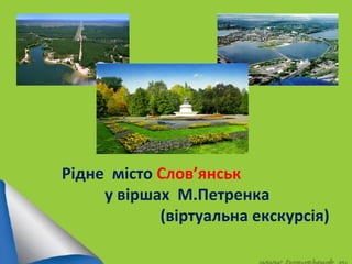 Рідне місто Слов’янськ
у віршах М.Петренка
(віртуальна екскурсія)
 