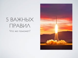 5 ВАЖНЫХ
ПРАВИЛ
Что же поможет?
 