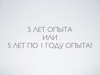 5 ЛЕТ ОПЫТА
ИЛИ
5 ЛЕТ ПО 1 ГОДУ ОПЫТА?
 