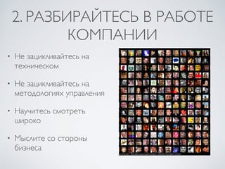 2. РАЗБИРАЙТЕСЬ В РАБОТЕ
КОМПАНИИ
• Не зацикливайтесь на
техническом
• Не зацикливайтесь на
методологиях управления
• Научитесь смотреть
широко
• Мыслите со стороны
бизнеса
 
