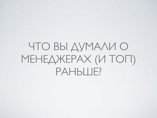 ЧТО ВЫ ДУМАЛИ О
МЕНЕДЖЕРАХ (И ТОП)
РАНЬШЕ?
 