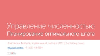 Управление численностью
Планирование оптимального штата
Константин Федоров, Управляющий партнер COST’a Consulting Group
www.costov.net +7 (495) 118 0694
 