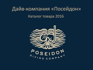 Дайв-компания «Посейдон»
Каталог товара 2016
 