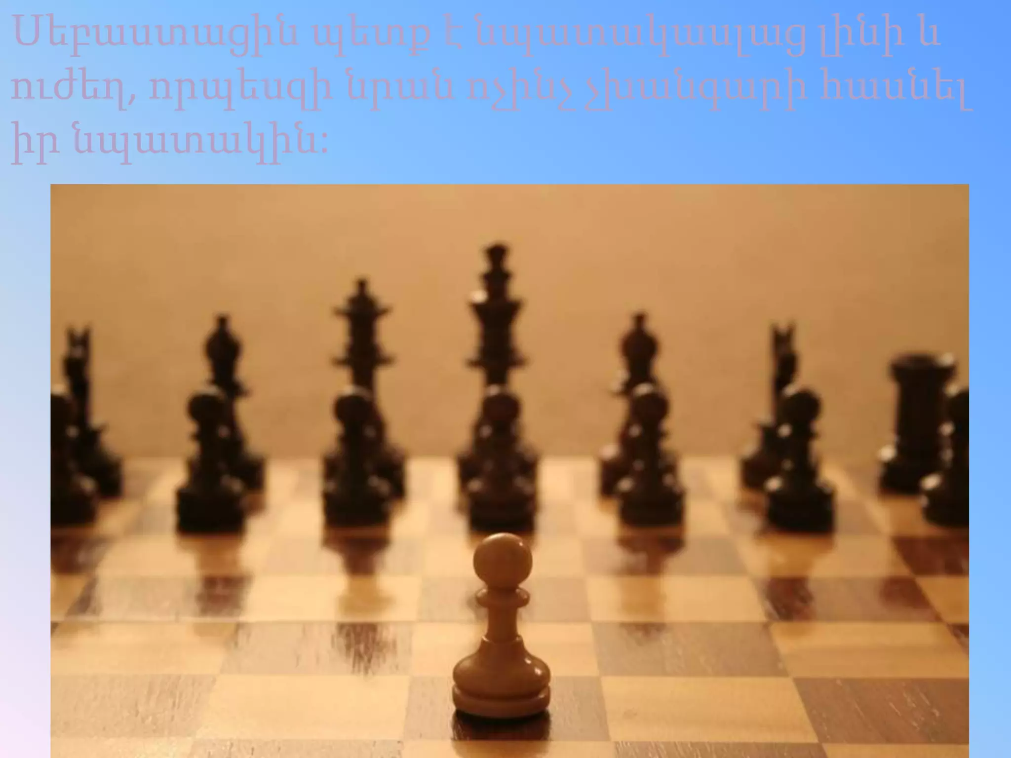 Սեբաստացին պետք է նպատակասլաց լինի և
ուժեղ, որպեսզի նրան ոչինչ չխանգարի հասնել
իր նպատակին:
 