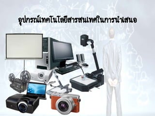 อุปกรณ์เทคโนโลยีสารสนเทศในการนาเสนอ
งาน
 