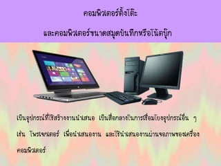 คอมพิวเตอร์ตั้งโต๊ะ
และคอมพิวเตอร์ขนาดสมุดบันทึกหรือโน้ตบุ๊ก
เป็นอุปกรณ์ที่ใช้สร้างงานนาเสนอ เป็นสื่อกลางในการเชื่อมโยงอุปกรณ์อื่น ๆ
เช่น โพรเจกเตอร์ เพื่อนาเสนองาน และใช้นาเสนองานผ่านจอภาพของเครื่อง
คอมพิวเตอร์
 