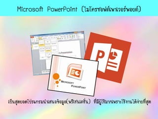 Microsoft PowerPoint (ไมโครซอฟต์เพาเวอร์พอยต์)
เป็นสุดยอดโปรแกรมนาเสนอข้อมูล(พรีเซนเตชั่น) ที่มีผู้ใช้มาก๶พราะใช้งานได้ง่ายที่สุด
 