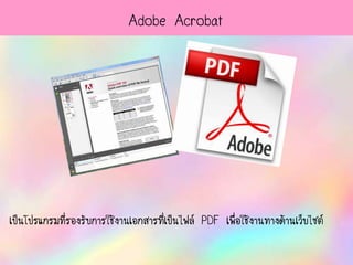 Adobe Acrobat
เป็นโปรแกรมที่รองรับการใช้งานเอกสารที่เป็นไฟล์ PDF ๶พื่อใช้งานทางด้าȨว็บไซต์
 