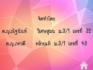 จัดทาโดย
ด.ญ.ณัฐนันท์ วิเศษสุมน ม.3/1 เลขที่ 32
ด.ญ.ภควดี คล้ายแท้ ม.3/1 เลขที่ 43
 