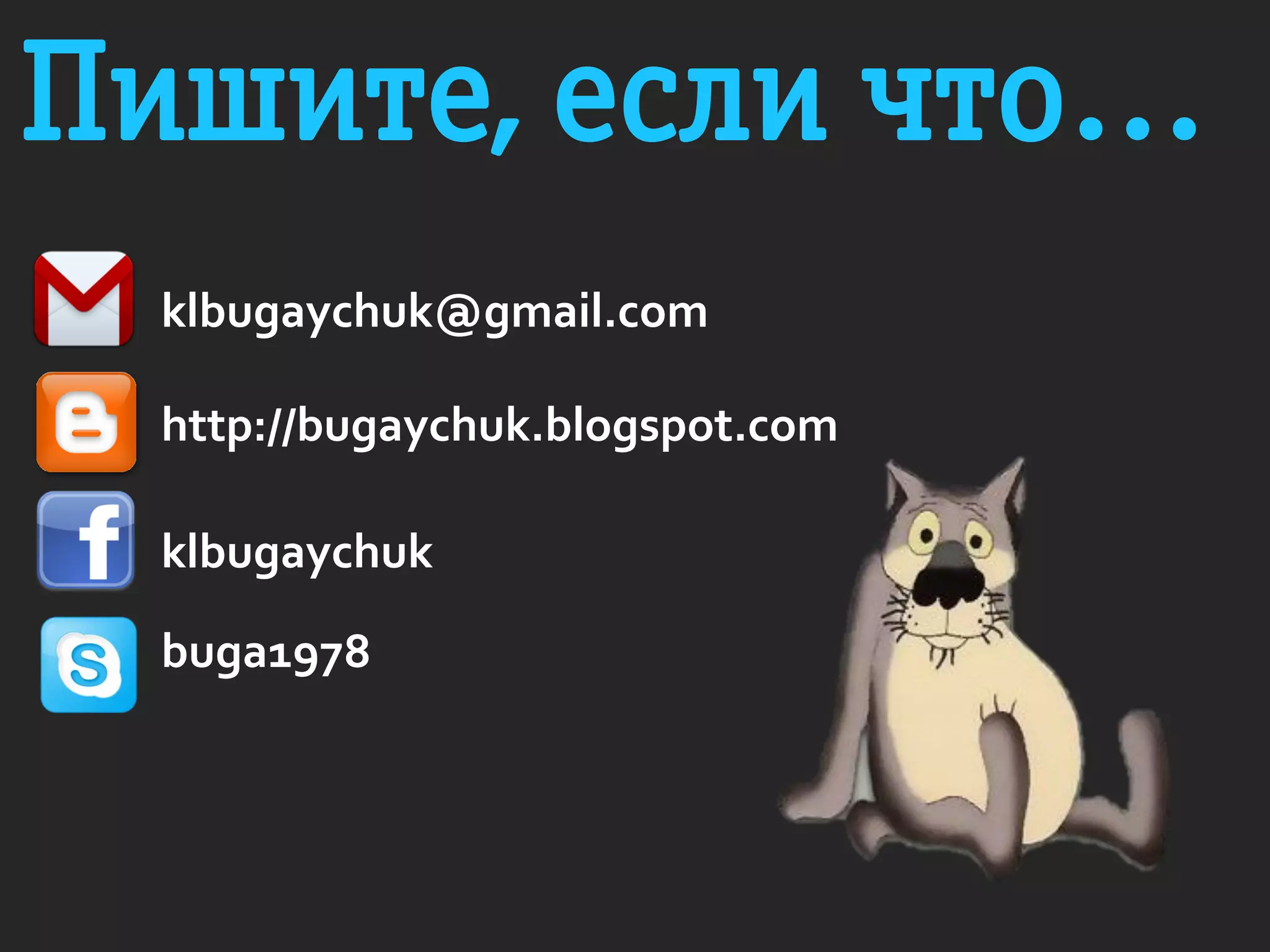 Пишите, если что…
klbugaychuk@gmail.com
http://bugaychuk.blogspot.com
klbugaychuk
buga1978
 