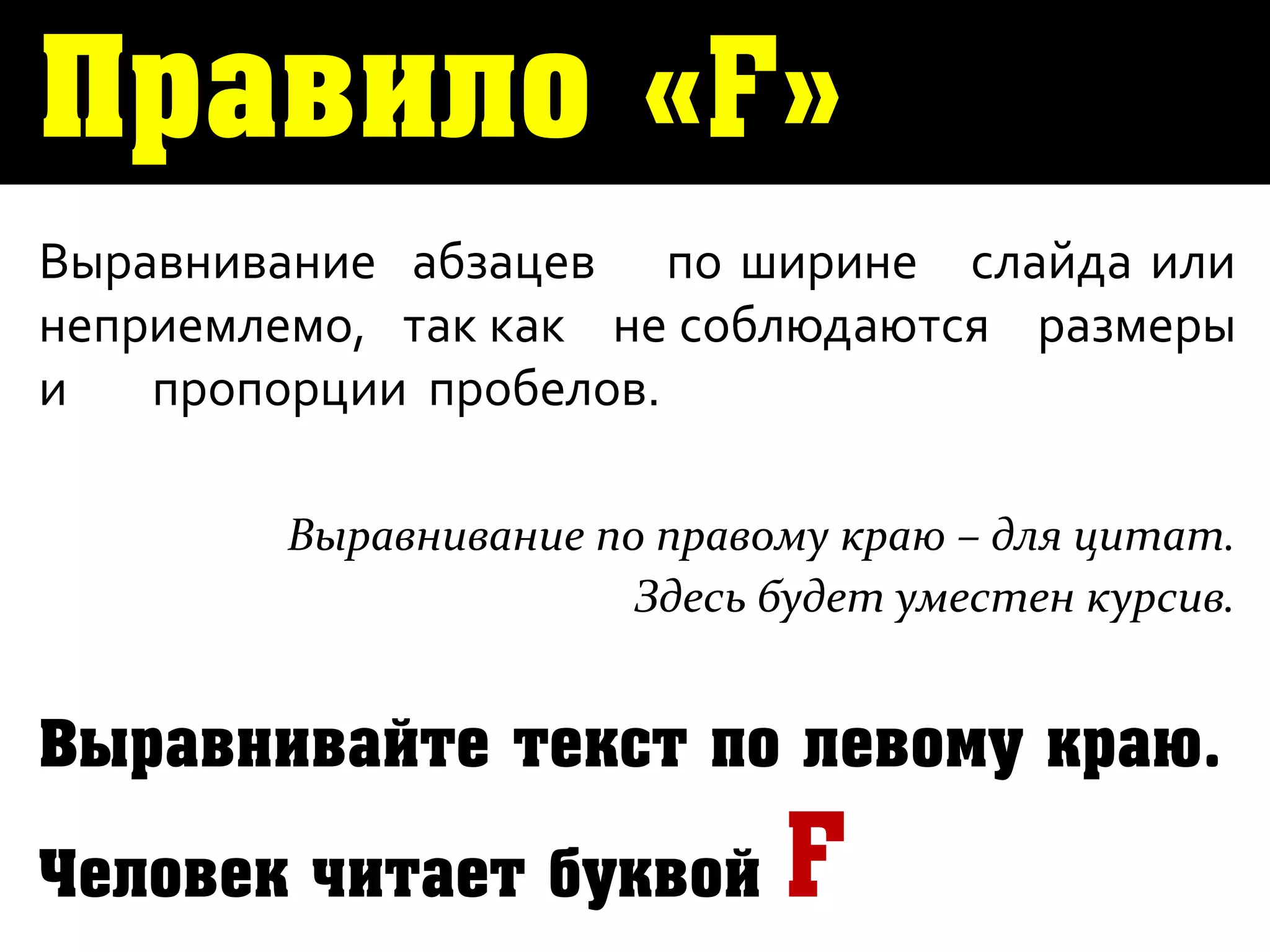 Правило « »
Выравнивание абзацев по ширине слайда или
неприемлемо, так как не соблюдаются размеры
и пропорции пробелов.
Выравнивание по правому краю – для цитат.
Здесь будет уместен курсив.
Выравнивайте текст по левому краю.
Человек читает буквой
 