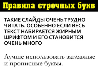 Правила строчных букв
ТАКИЕ СЛАЙДЫ ОЧЕНЬТРУДНО
ЧИТАТЬ. ОСОБЕННО ЕСЛИ ВЕСЬ
ТЕКСТ НАБИРАЕТСЯ ЖИРНЫМ
ШРИФТОМ И ЕГО СТАНОВИТСЯ
ОЧЕНЬ МНОГО
Лучше использовать заглавные
и прописные буквы.
 