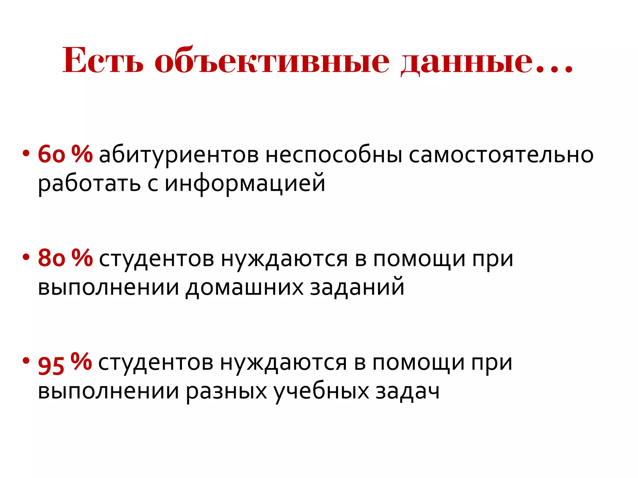 • 60 % абитуриентов неспособны самостоятельно
работать с информацией
• 80 % студентов нуждаются в помощи при
выполнении домашних заданий
• 95 % студентов нуждаются в помощи при
выполнении разных учебных задач
 