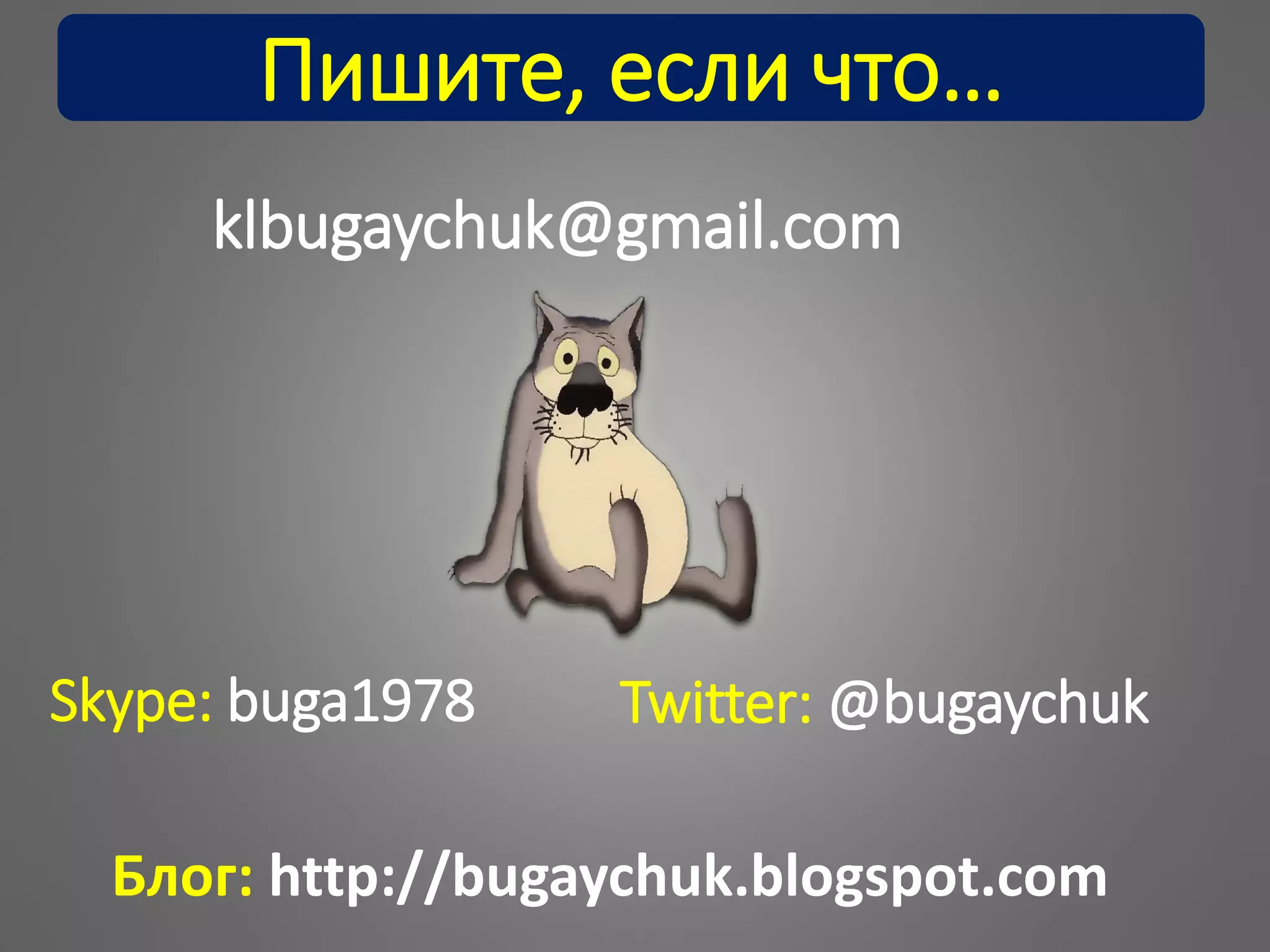 klbugaychuk@gmail.com
Skype: buga1978 Twitter: @bugaychuk
Блог: http://bugaychuk.blogspot.com
Пишите, если что…
 