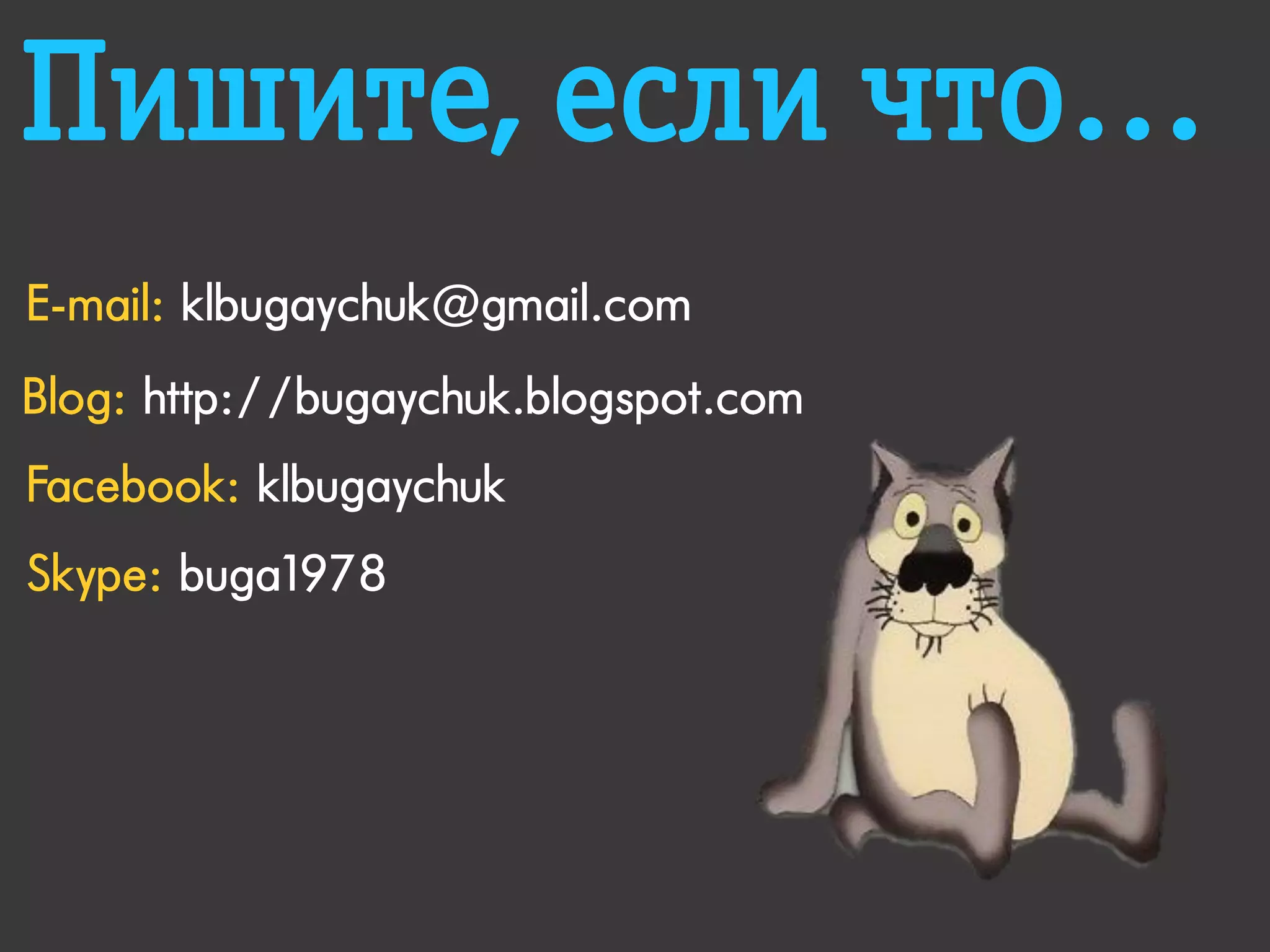 Пишите, если что…
E-mail: klbugaychuk@gmail.com
Blog: http://bugaychuk.blogspot.com
Facebook: klbugaychuk
Skype: buga1978
 