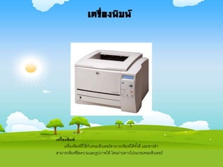 เครื่องพิมพ์
เครื่องพิมพ์ที่ใช้กับคอมพิวเตอร์สามารถพิมพ์ได้ทั้งสี และขาวดา
สามารถพิมพ์ข้อความและรูปภาพได้ โดยผ่านทางโปรแกรมคอมพิวเตอร์
เครื่องพิมพ์
 
