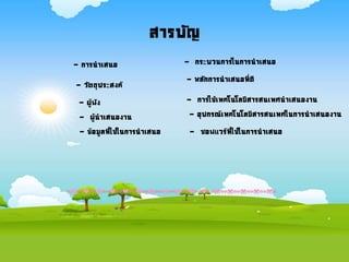 สารบัญ
- การนาเสนอ
- ผู้ฟัง
- วัตถุประสงค์
- ผู้นาเสนองาน
- ข้อมูลที่ใช่ในการนาเสนอ
- กระบวนการในการนาเสนอ
- หลักการนาเสนอที่ดี
- การใช้เทคโนโลยีสารสนเทศนาเสนองาน
- อุปกรณ์เทคโนโลยีสารสนเทศในการนาเสนองาน
- ซอฟแวร์ที่ใช้ในการนาเสนอ
 