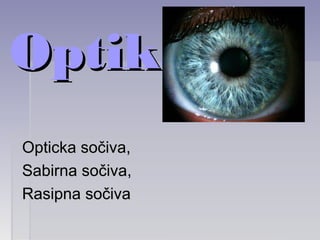 OptikaOptika
Opticka sočivaOpticka sočiva,,
SabirnaSabirna sočivasočiva,,
RasipnaRasipna sočivasočiva
 