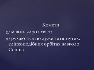 Комети
· мають ядро і хвіст;
· рухаються по дуже витягнутих,
еліпсоподібних орбітах навколо
Сонця;
 