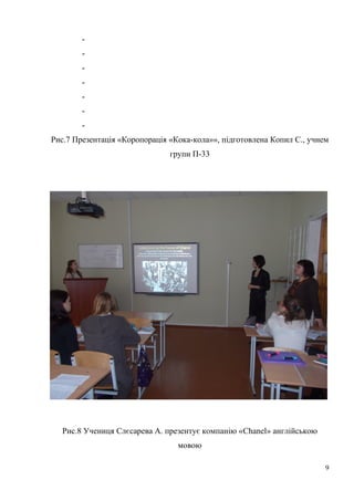 -
-
-
-
-
-
-
Рис.7 Презентація «Коропорація «Кока-кола»», підготовлена Копил С., учнем
групи П-33
Рис.8 Учениця Слєсарева А. презентує компанію «Chanel» англійською
мовою
9
 