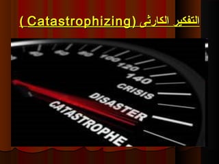 ‫الكارثى‬ ‫التفكير‬‫الكارثى‬ ‫التفكير‬))CatastrophizingCatastrophizing((
 