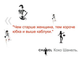 «"Чем старше женщина, тем короче
юбка и выше каблуки."
- Коко Шанель.
 