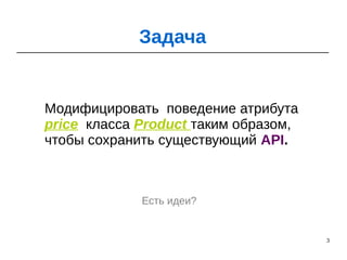 3
Модифицировать поведение атрибута
price класса Product таким образом,
чтобы сохранить существующий API.
Задача
Есть идеи?
 
