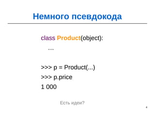 4
class Product(object):
…
>>> p = Product(...)
>>> p.price
1 000
Немного псевдокода
Есть идеи?
 